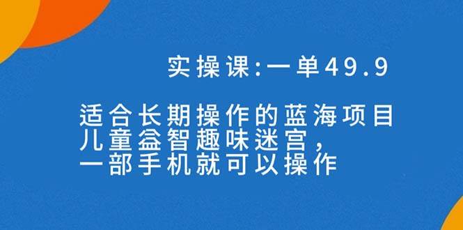 一单49.9长期蓝海项目，儿童益智趣味迷宫，一部-网创社区