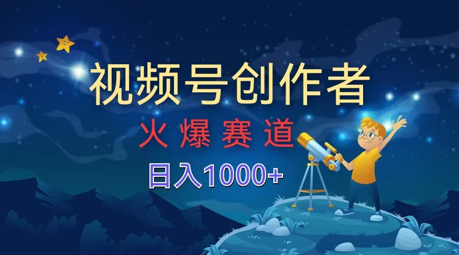视频号创作者，火爆赛道，日入1000+-网创社区