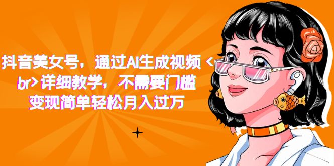 抖音美女号，通过AI生成视频，详细教学，不需要门槛，变现简单轻松月入过万-网创社区