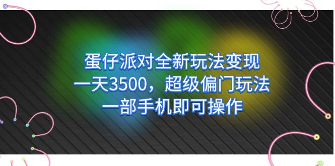 蛋仔派对全新玩法变现，一天3500，超级偏门玩法，一部手机即可操作-网创社区