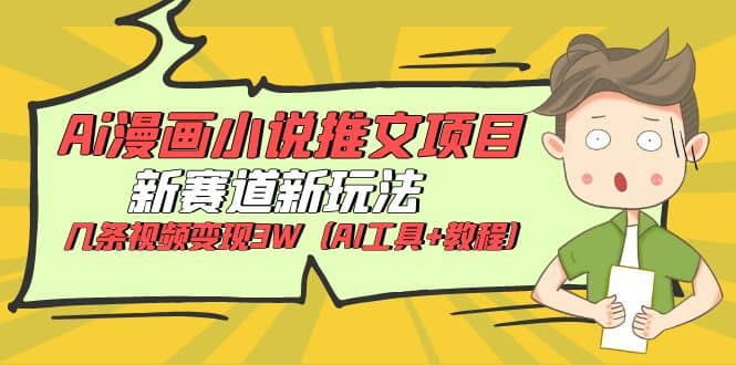 Ai漫画小说推文项目，新赛道新玩法，几条视频变现3W（AI工具+教程）-网创社区