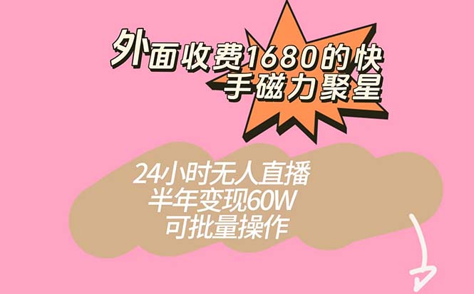 外面收费1680的快手磁力聚星项目，24小时无人直播 半年变现60W，可批量操作-网创社区