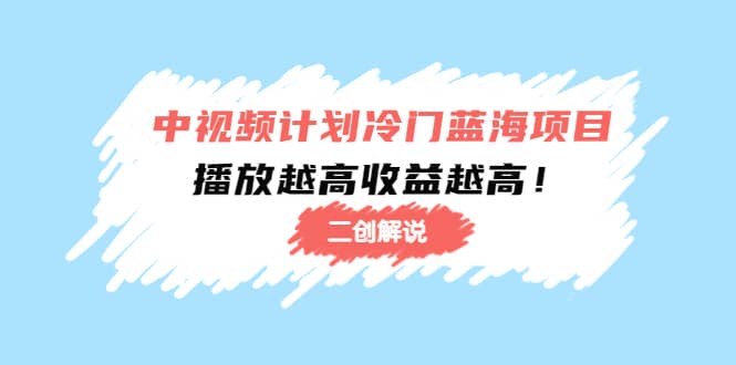 中视频计划冷门蓝海项目【二创解说】培训课程-网创社区