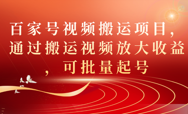 百家号视频搬运项目，通过搬运视频放大收益，可批量起号-网创社区