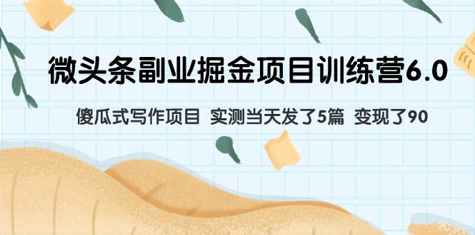 微头条副业掘金项目训练营6.0：傻瓜式写作项目 实测当天发了5篇 变现了90-网创社区