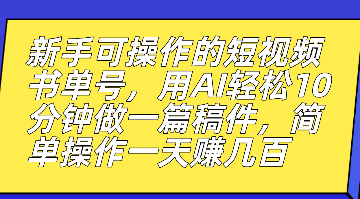新手可操作的短视频书单号，用AI轻松10分钟做一篇稿件，一天轻松赚几百-网创社区