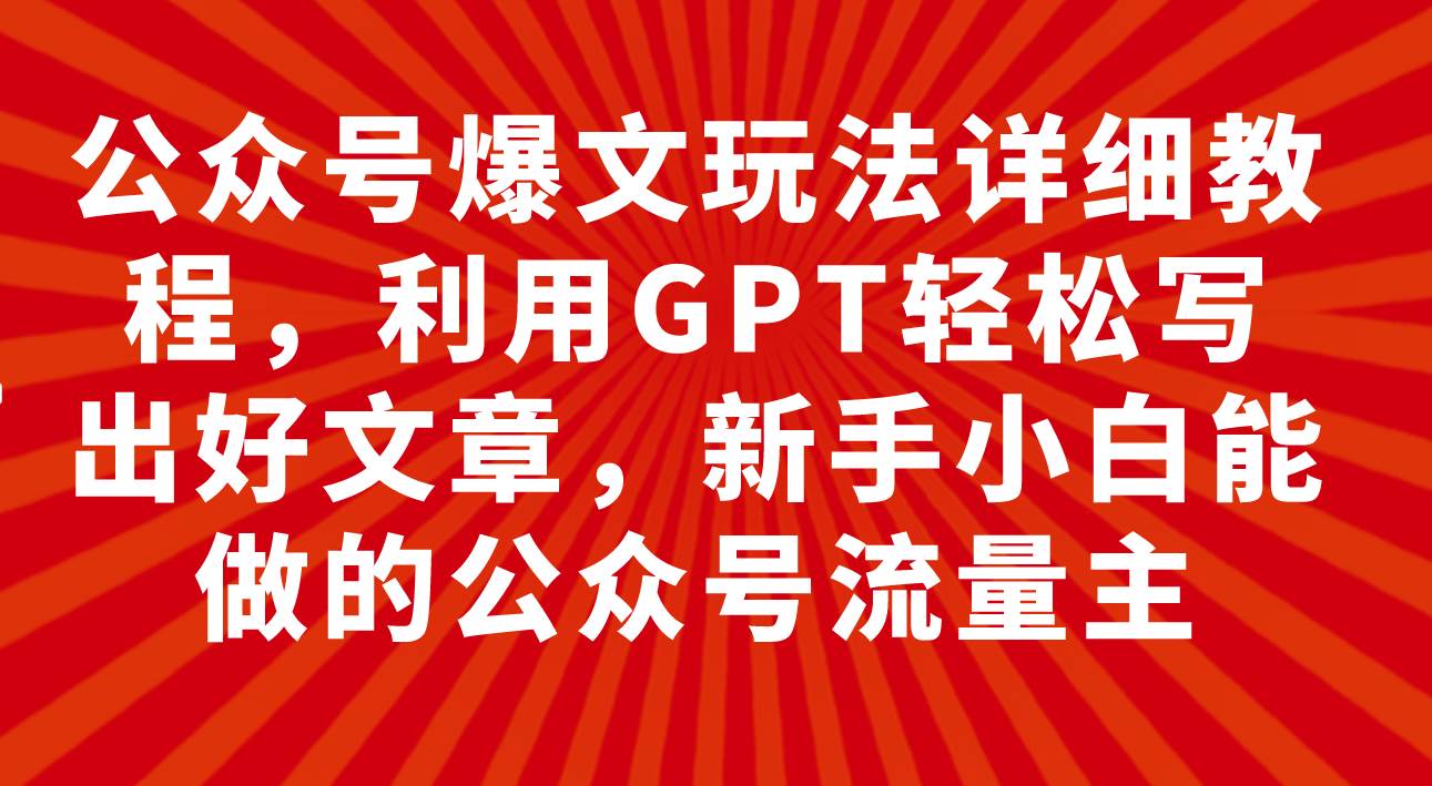 公众号爆文玩法详细教程，利用GPT轻松写出好文章，新手小白能做的公众号-网创社区