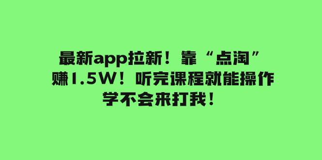 最新app拉新！靠“点淘”赚1.5W！听完课程就能操作！学不会来打我！-网创社区