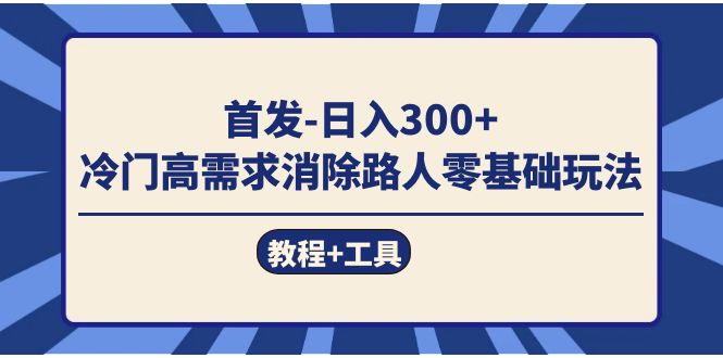 首发日入300+  冷门高需求消除路人零基础玩法（教程+工具）-网创社区