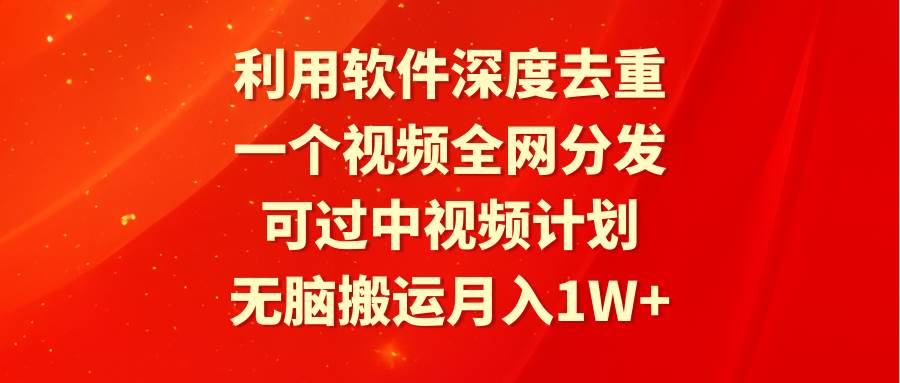 利用软件深度去重，一个视频全网分发，可过中视频计划，无脑搬运月入1W+-网创社区
