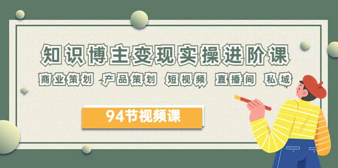2023年知识-博主变现实操进阶课：商业策划 产品策划 短视频 直播间 私域-网创社区