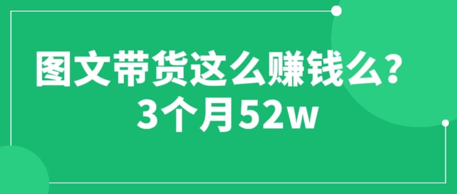 图文带货这么赚钱么? 3个月52W 图文带货运营加强课-网创社区
