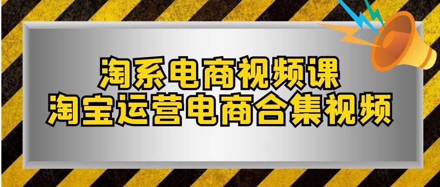 淘系-电商视频课，淘宝运营电商合集视频（33节课）-网创社区