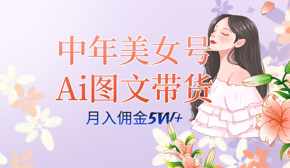 中年美女号ai图文带货3.0玩法，单号月入五位数，可多账号矩阵，全AI创作-网创社区