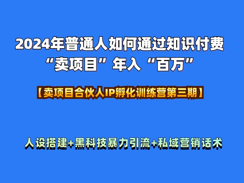2024年普通人如何通过知识付费“卖项目”年入“百万”人设搭建-黑科技暴力引流-全流程-网创社区