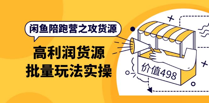 闲鱼陪跑营之攻货源：高利润货源批量玩法，月入过万实操（价值498）-网创社区