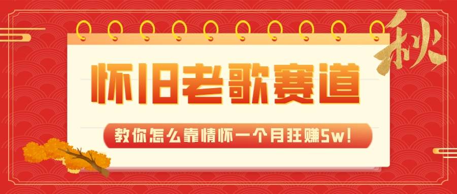 全新蓝海，怀旧老歌赛道，教你怎么靠情怀一个月狂赚5w！-网创社区