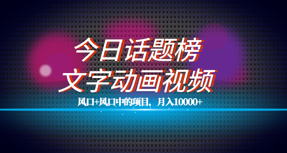 全网首发文字动画视频+今日话题2.0项目教程，平台扶持流量，月入五位数-网创社区