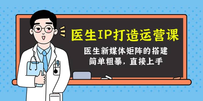 医生IP打造运营课，医生新媒体矩阵的搭建，简单粗暴，直接上手-网创社区