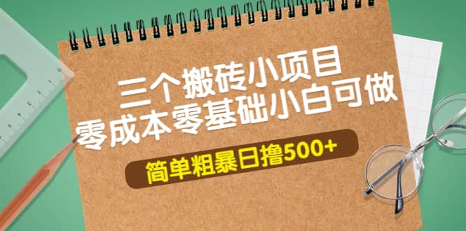 三个搬砖小项目，零成本零基础小白简单粗暴轻松日撸500+-网创社区