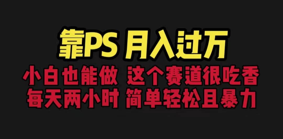 靠PS月入过万 小白做这个赛道很吃香 每天2小时，简单且暴利（教学+170G资料-网创社区
