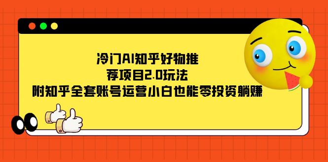 冷门AI知乎好物推荐项目2.0玩法，附知乎全套账号运营，小白也能零投资躺赚-网创社区