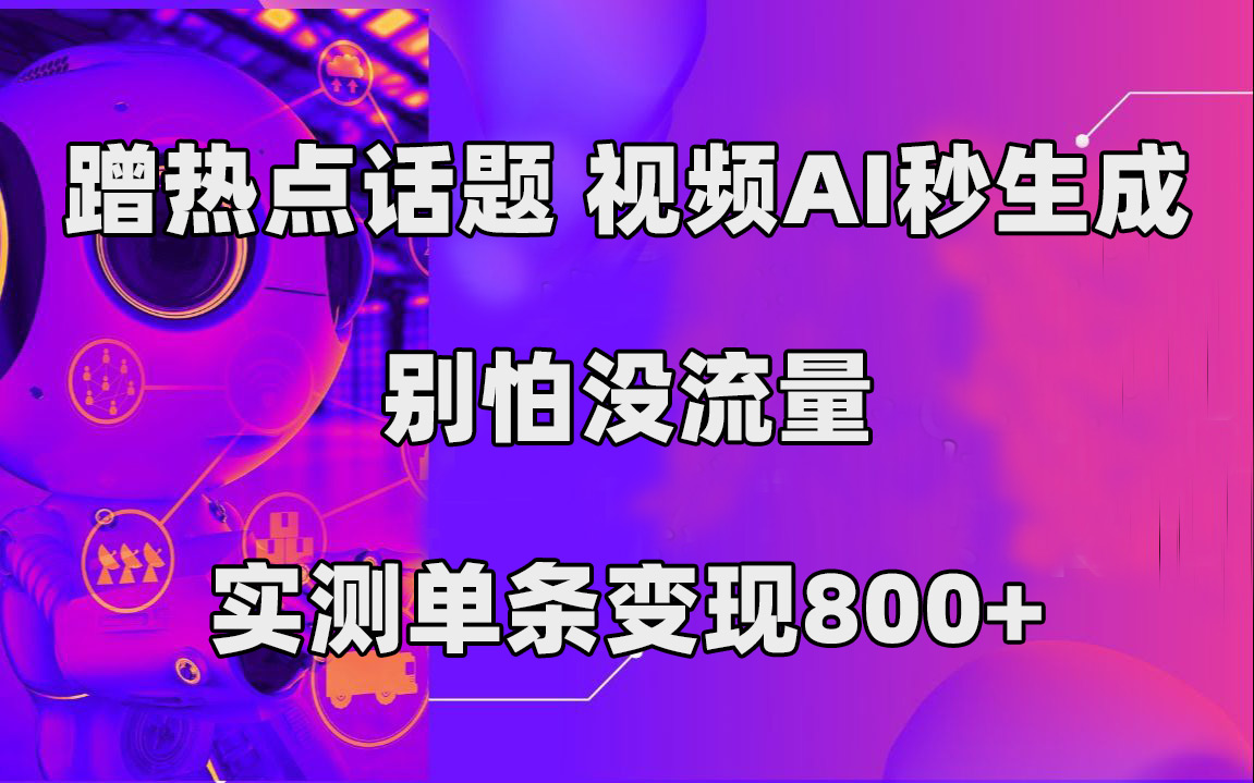蹭热点话题，视频AI秒生成，别怕没流量，实测单条变现800+-网创社区