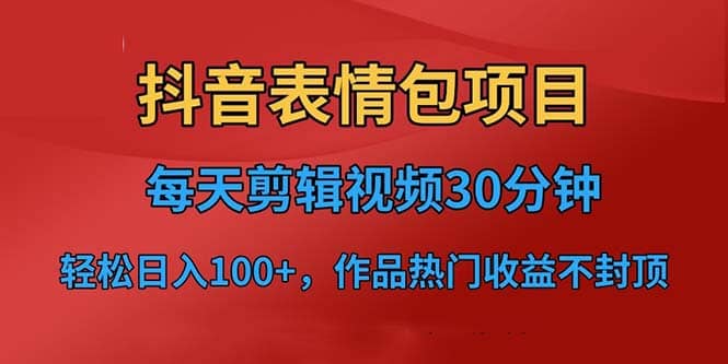 抖音表情包项目，每天剪辑表情包上传短视频平台，日入3位数+已实操跑通-网创社区