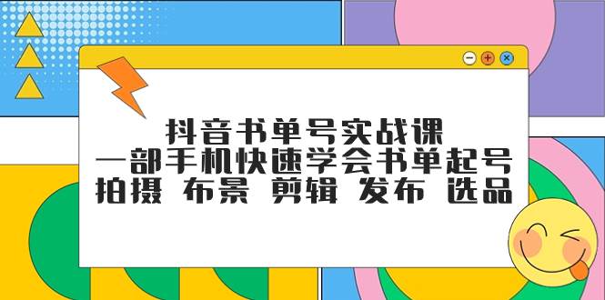 抖音书单号实战课，一部手机快速学会书单起号 拍摄 布景 剪辑 发布 选品-网创社区