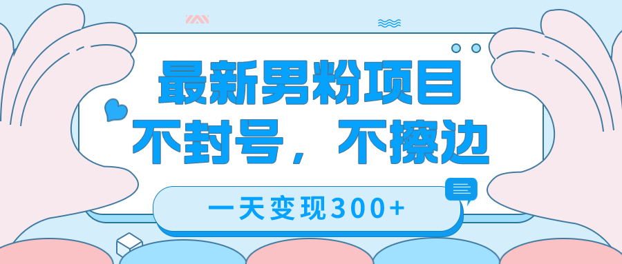 最新男粉变现，不擦边，不封号，日入300+（附1360张美女素材）-网创社区