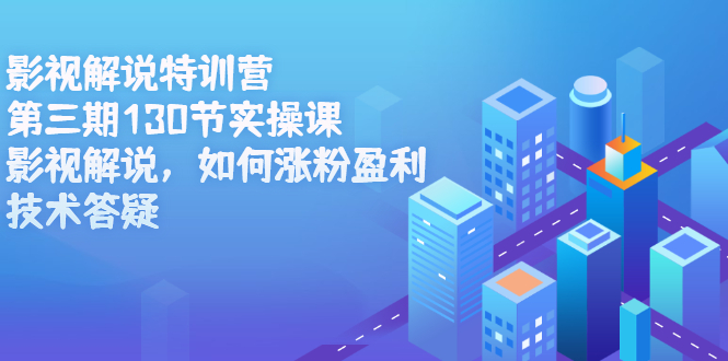 影视解说特训营第三期，130节实操课，影视解说，如何涨粉盈利，技术答疑-网创社区