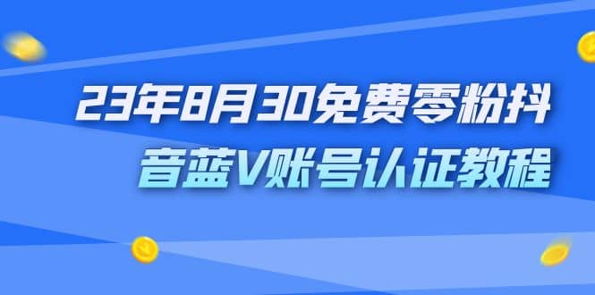 外面收费1980的23年8月30免费零粉抖音蓝V账号认证教程-网创社区