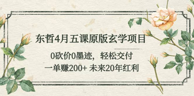 东哲4月五课原版玄学项目：0砍价0墨迹 轻松交付 未来20年红利-网创社区