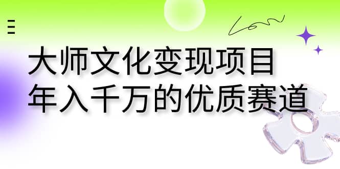 大师文化变现项目 年入千万的优质赛道-网创社区