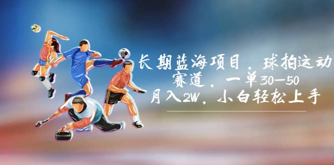 长期蓝海项目，球拍运动赛道，一单30-50，月入2W，小白轻松上手-网创社区