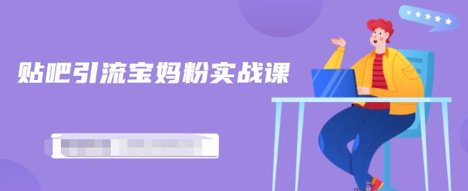 百度贴吧引流宝妈粉实战课，小白也可以日引100+精准粉【视频课程】-网创社区