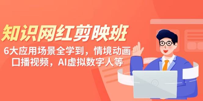知识 网红剪映班，6大应用 场景全学到，情境动画，囗播视频，AI虚拟数字人-网创社区