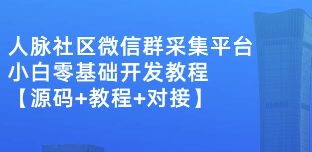 外面卖1000的人脉社区微信群采集平台小白0基础开发教程【源码+教程+对接】-网创社区