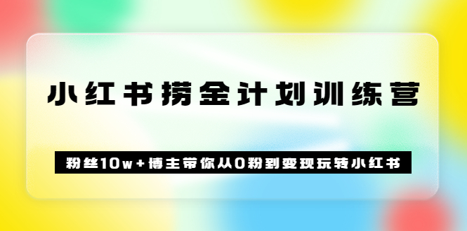 《小红书捞金计划训练营》粉丝10w+博主带你从0粉到变现玩转小红书（72节课)-网创社区