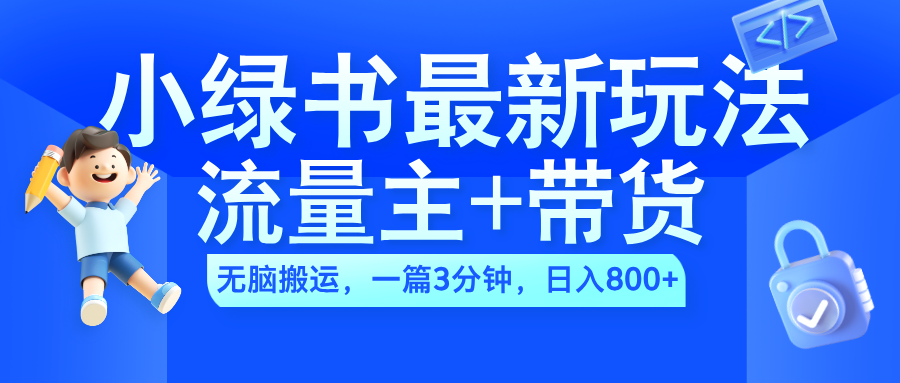 2024小绿书流量主+带货最新玩法，AI无脑搬运，一篇图文3分钟，日入800+-网创社区