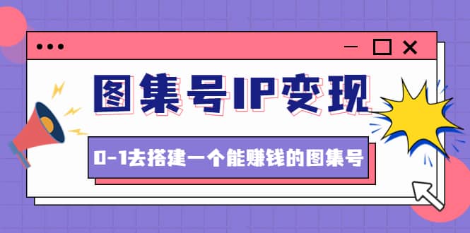 图集号IP变现，0-1去搭建一个能ZQ的图集号（文档+资料+视频）无水印-网创社区