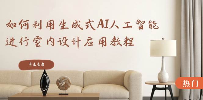 如何利用生成式AI人工智能进行室内设计应用教程（22节课）-网创社区