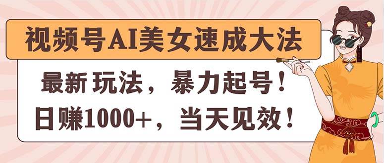 视频号AI美女速成大法，暴力起号，日赚1000+，当天见效-网创社区