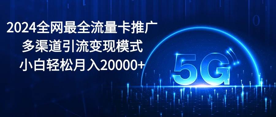 2024全网最全流量卡推广多渠道引流变现模式，小白轻松月入20000+-网创社区