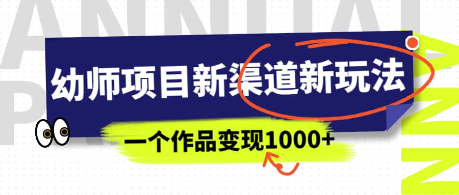 幼师项目新渠道新玩法，一个作品变现1000+，一部手机实现月入过万-网创社区
