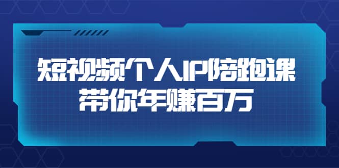 短视频个人IP：年赚百万陪跑课（123节视频课）价值6980元-网创社区