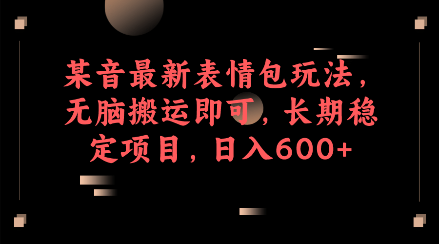 某音最新表情包玩法，无脑搬运即可，长期稳定项目，日入600+-网创社区