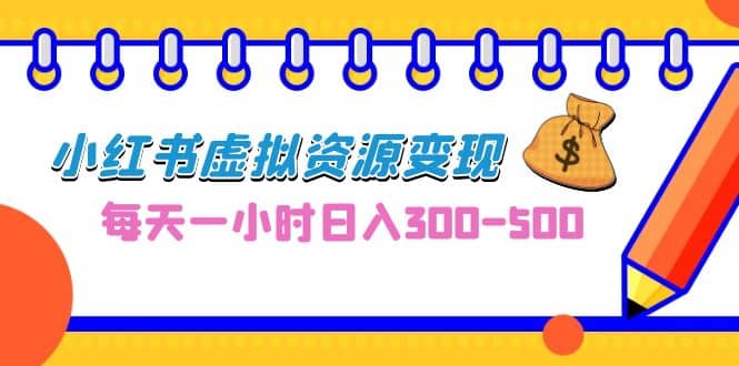 0成本副业项目，每天一小时日入300-500，小红书虚拟资源变现（教程+素材）-网创社区