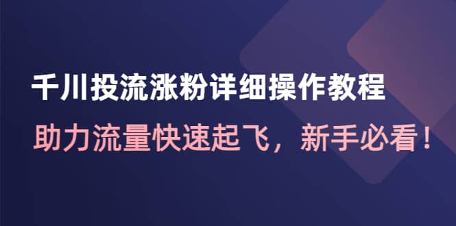千川投流涨粉详细操作教程：助力流量快速起飞，新手必看-网创社区