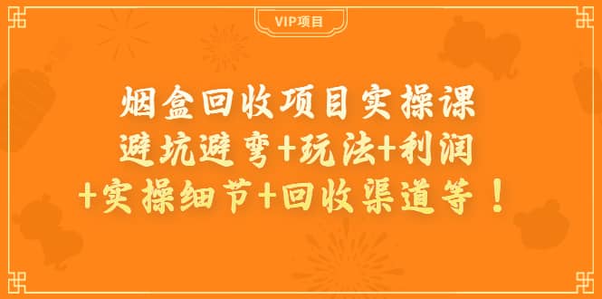 烟盒回收项目实操课：避坑避弯+玩法+利润+实操细节+回收渠道等-网创社区